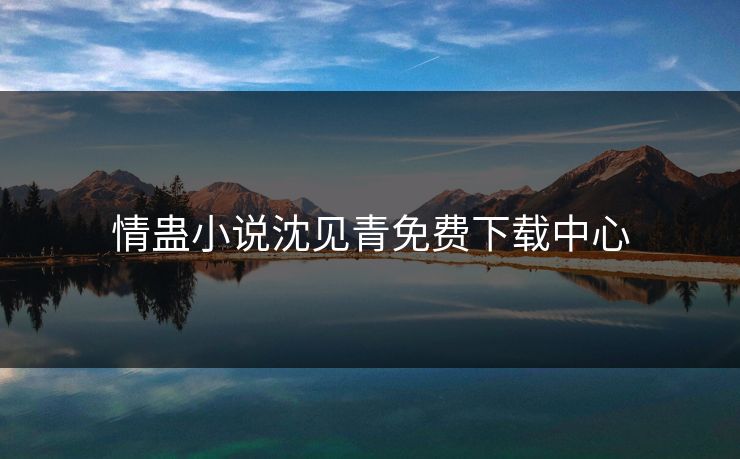 情蛊小说沈见青免费下载中心