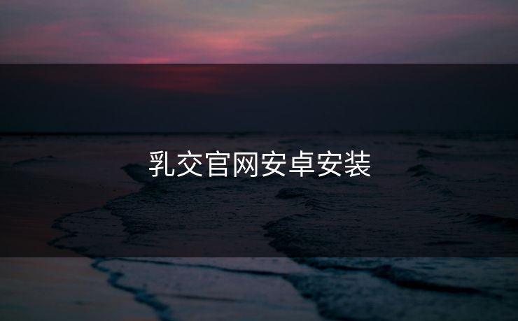 乳交官网安卓安装