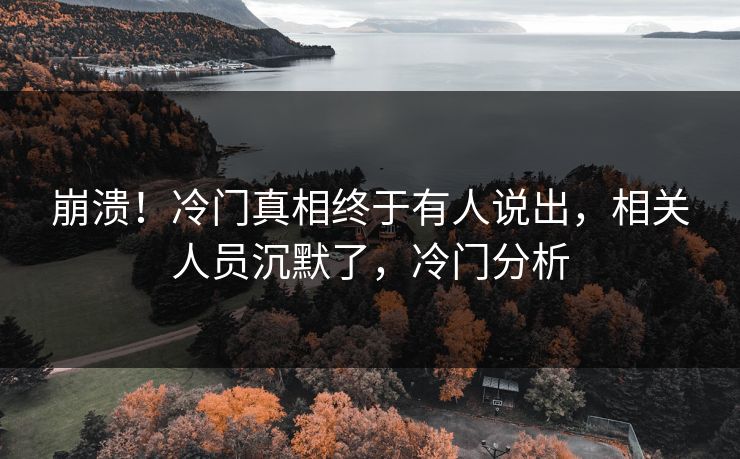 崩溃！冷门真相终于有人说出，相关人员沉默了，冷门分析