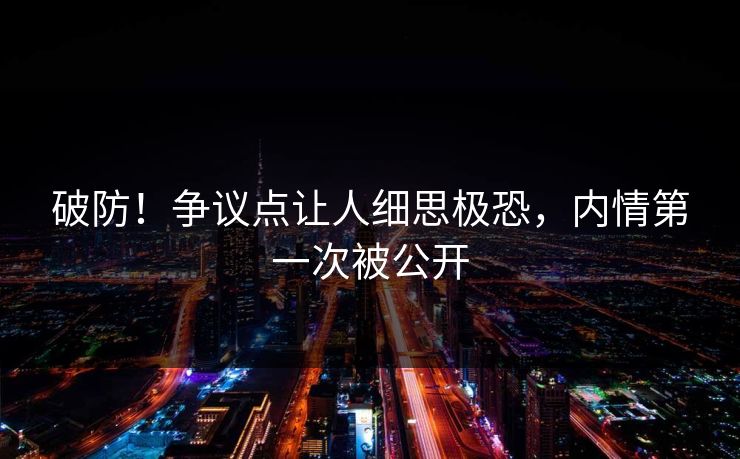 破防！争议点让人细思极恐，内情第一次被公开