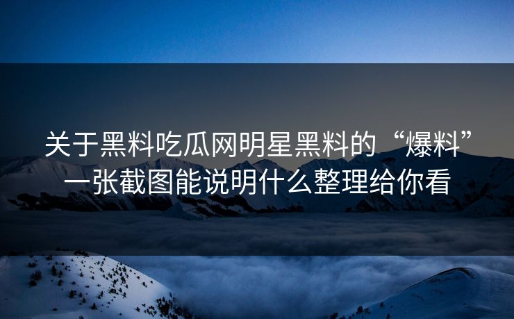 关于黑料吃瓜网明星黑料的“爆料”一张截图能说明什么整理给你看