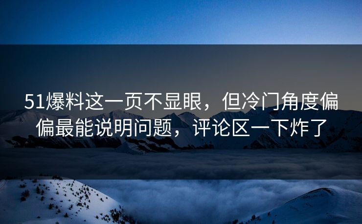 51爆料这一页不显眼，但冷门角度偏偏最能说明问题，评论区一下炸了