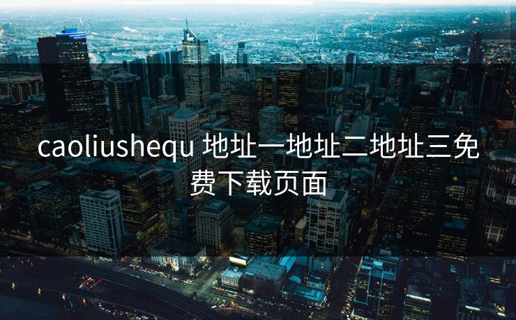 caoliushequ 地址一地址二地址三免费下载页面