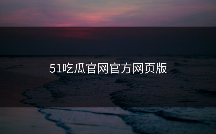 51吃瓜官网官方网页版