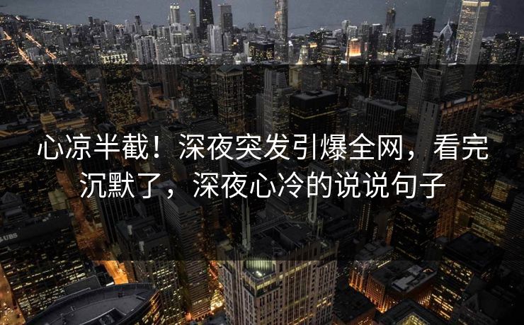 心凉半截！深夜突发引爆全网，看完沉默了，深夜心冷的说说句子