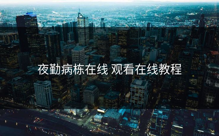 夜勤病栋在线 观看在线教程