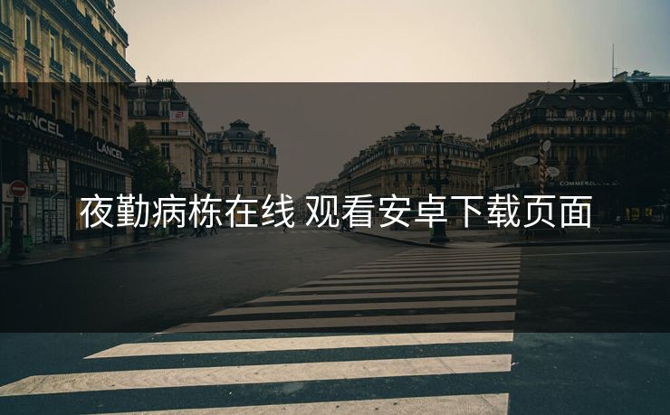 夜勤病栋在线 观看安卓下载页面