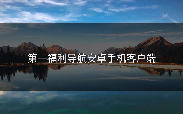第一福利导航安卓手机客户端