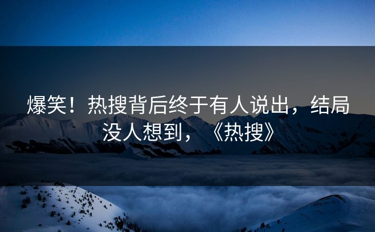 爆笑！热搜背后终于有人说出，结局没人想到，《热搜》