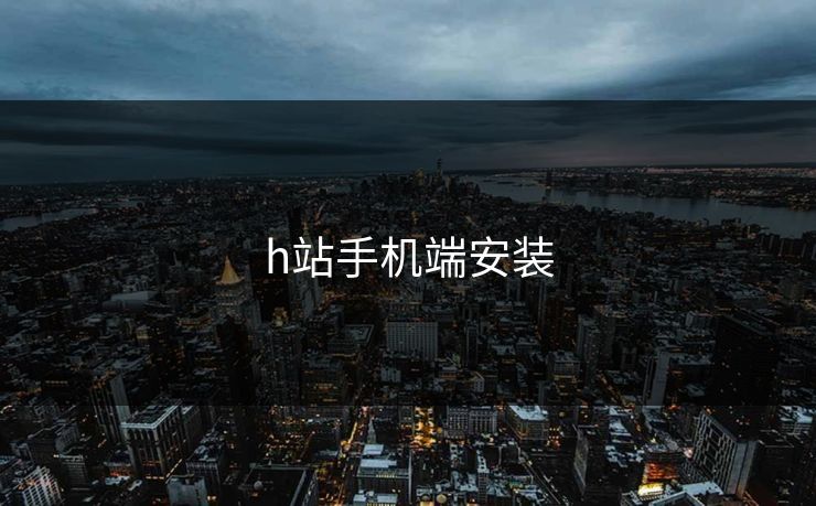 h站手机端安装