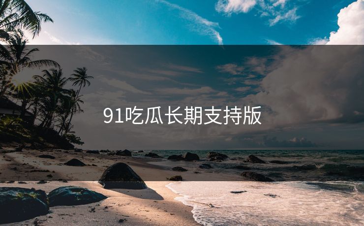 91吃瓜长期支持版